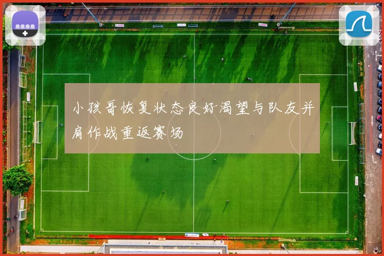 小孩哥恢复状态良好渴望与队友并肩作战重返赛场