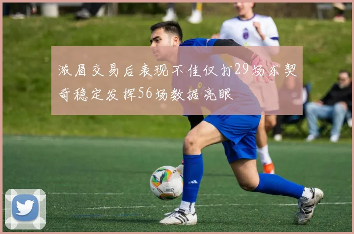 浓眉交易后表现不佳仅打29场东契奇稳定发挥56场数据亮眼