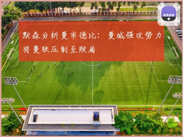 默森分析曼市德比：曼城强攻势力将曼联压制至败局